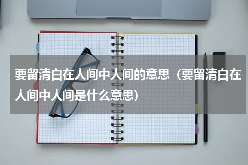 要留清白在人间中人间的意思（要留清白在人间中人间是什么意思）