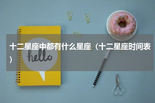 十二星座中都有什么星座（十二星座时间表）