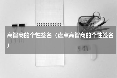 高智商的个性签名（盘点高智商的个性签名）