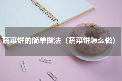 蔬菜饼的简单做法（蔬菜饼怎么做）