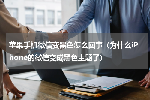 苹果手机微信变黑色怎么回事（为什么iPhone的微信变成黑色主题了）