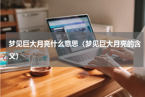 梦见巨大月亮什么意思（梦见巨大月亮的含义）