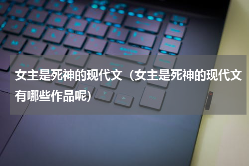 女主是死神的现代文（女主是死神的现代文有哪些作品呢）