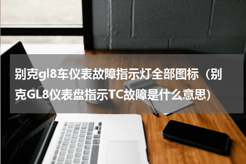 别克gl8车仪表故障指示灯全部图标（别克GL8仪表盘指示TC故障是什么意思）