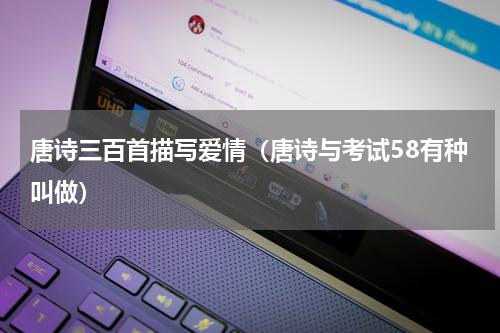 唐诗三百首描写爱情（唐诗与考试58有种叫做）