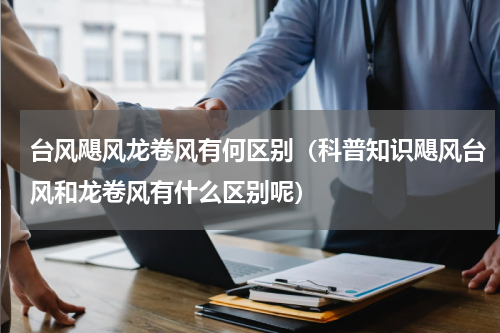 台风飓风龙卷风有何区别（科普知识飓风台风和龙卷风有什么区别呢）