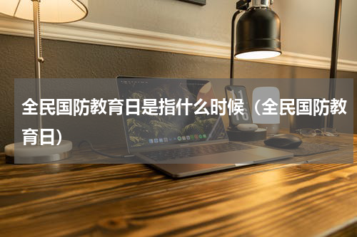 全民国防教育日是指什么时候（全民国防教育日）