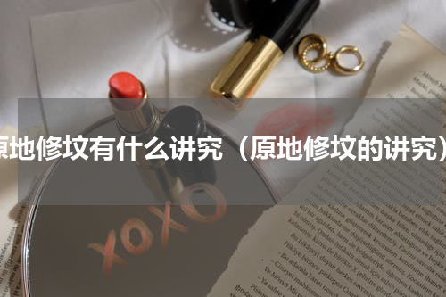 原地修坟有什么讲究（原地修坟的讲究）