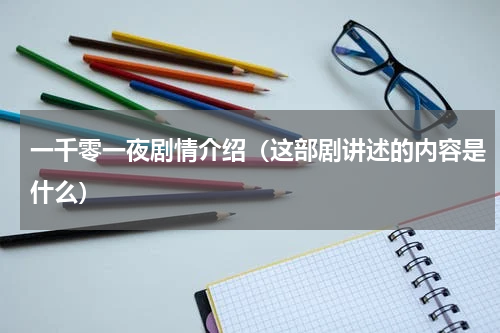一千零一夜剧情介绍（这部剧讲述的内容是什么）