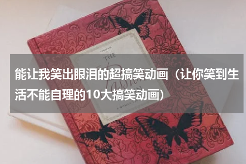 能让我笑出眼泪的超搞笑动画（让你笑到生活不能自理的10大搞笑动画）