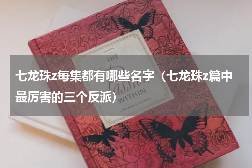 七龙珠z每集都有哪些名字（七龙珠z篇中最厉害的三个反派）