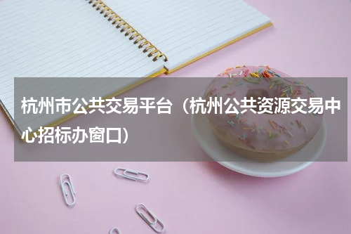 杭州市公共交易平台（杭州公共资源交易中心招标办窗口）