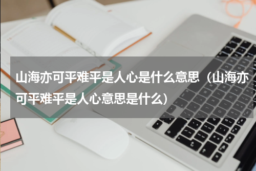 山海亦可平难平是人心是什么意思（山海亦可平难平是人心意思是什么）