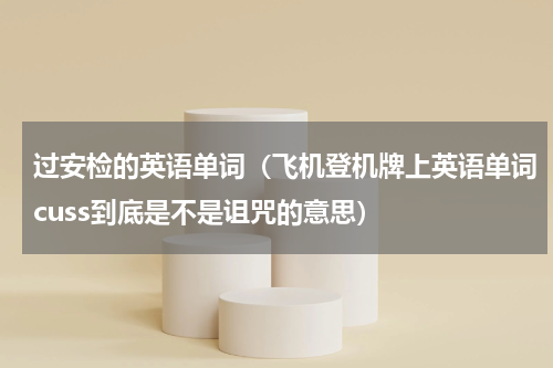 过安检的英语单词（飞机登机牌上英语单词cuss到底是不是诅咒的意思）