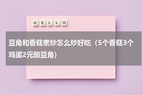 豆角和香菇素炒怎么炒好吃（5个香菇3个鸡蛋2元酸豆角）