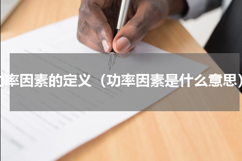 功率因素的定义（功率因素是什么意思）