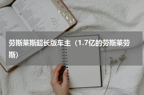 劳斯莱斯超长版车主（1.7亿的劳斯莱劳斯）