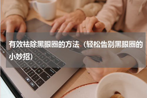 有效祛除黑眼圈的方法（轻松告别黑眼圈的小妙招）