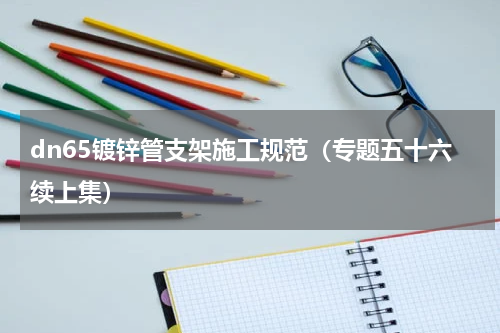 dn65镀锌管支架施工规范（专题五十六续上集）