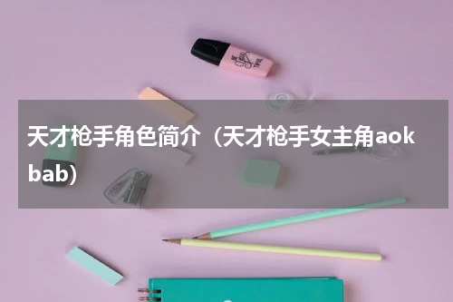 天才枪手角色简介（天才枪手女主角aokbab）