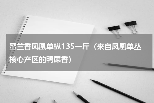 蜜兰香凤凰单枞135一斤（来自凤凰单丛核心产区的鸭屎香）