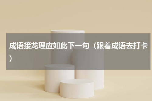 成语接龙理应如此下一句（跟着成语去打卡）