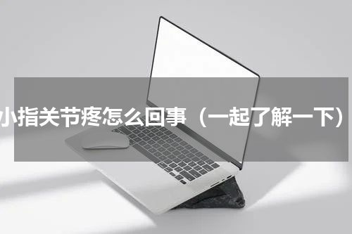 小指关节疼怎么回事（一起了解一下）