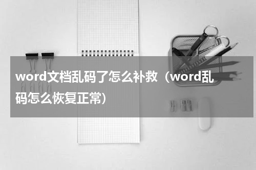 word文档乱码了怎么补救（word乱码怎么恢复正常）