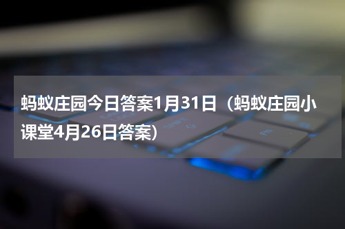蚂蚁庄园今日答案1月31日（蚂蚁庄园小课堂4月26日答案）