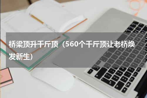 桥梁顶升千斤顶（560个千斤顶让老桥焕发新生）