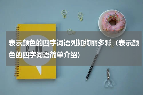 表示颜色的四字词语列如绚丽多彩（表示颜色的四字词语简单介绍）