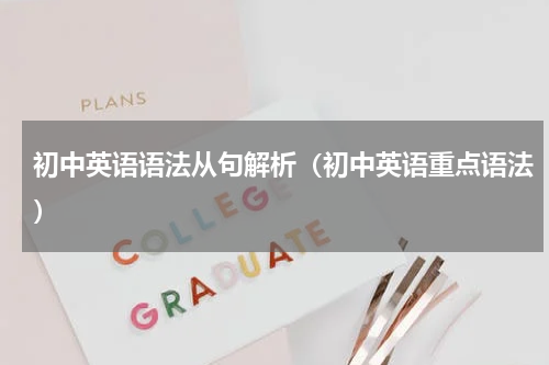 初中英语语法从句解析（初中英语重点语法）