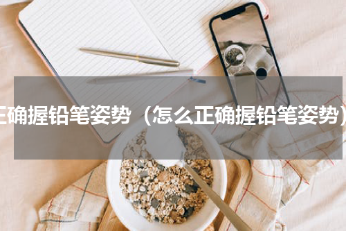 正确握铅笔姿势（怎么正确握铅笔姿势）