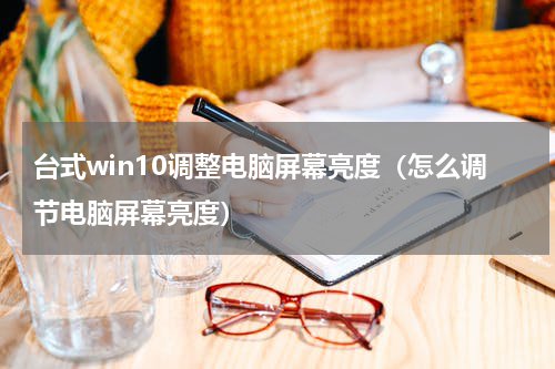 台式win10调整电脑屏幕亮度（怎么调节电脑屏幕亮度）