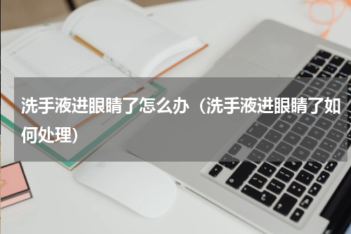 洗手液进眼睛了怎么办（洗手液进眼睛了如何处理）