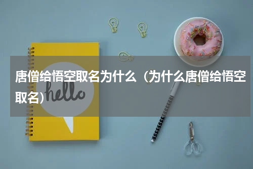 唐僧给悟空取名为什么（为什么唐僧给悟空取名）