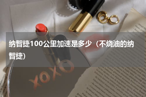 纳智捷100公里加速是多少（不烧油的纳智捷）
