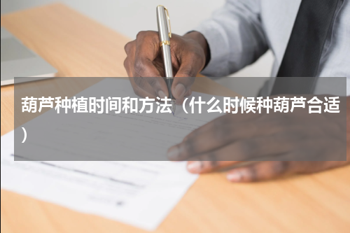 葫芦种植时间和方法（什么时候种葫芦合适）