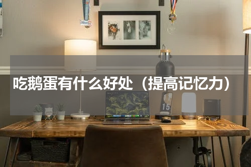 吃鹅蛋有什么好处（提高记忆力）