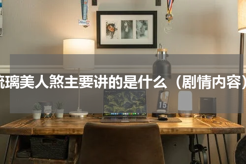 琉璃美人煞主要讲的是什么（剧情内容）