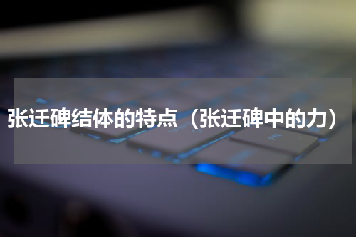 张迁碑结体的特点（张迁碑中的力）