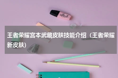 王者荣耀宫本武藏皮肤技能介绍（王者荣耀新皮肤）