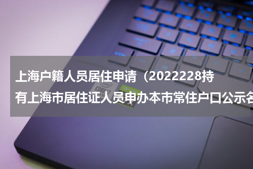 上海户籍人员居住申请（2022228持有上海市居住证人员申办本市常住户口公示名单）