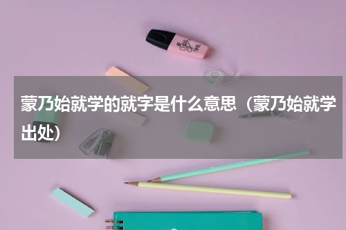 蒙乃始就学的就字是什么意思（蒙乃始就学出处）