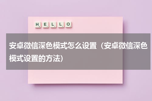 安卓微信深色模式怎么设置（安卓微信深色模式设置的方法）