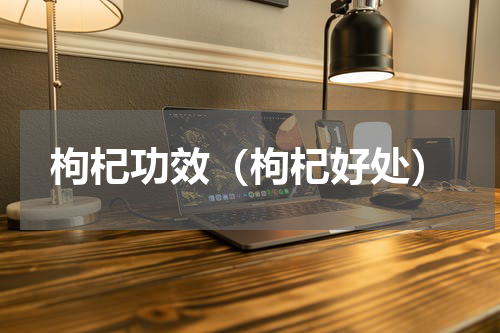枸杞功效（枸杞好处）