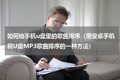 如何给手机u盘里的歌曲排序（用安卓手机将U盘MP3歌曲排序的一种方法）