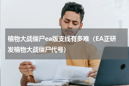 植物大战僵尸ea版支线有多难（EA正研发植物大战僵尸代号）
