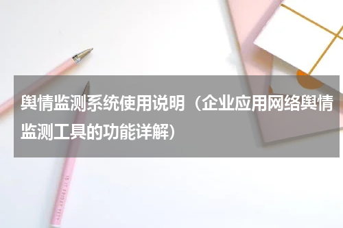 舆情监测系统使用说明（企业应用网络舆情监测工具的功能详解）