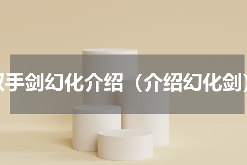 双手剑幻化介绍（介绍幻化剑）